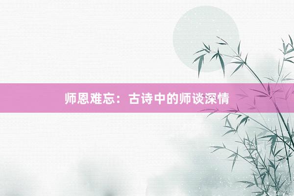 师恩难忘:古诗中的师谈深情